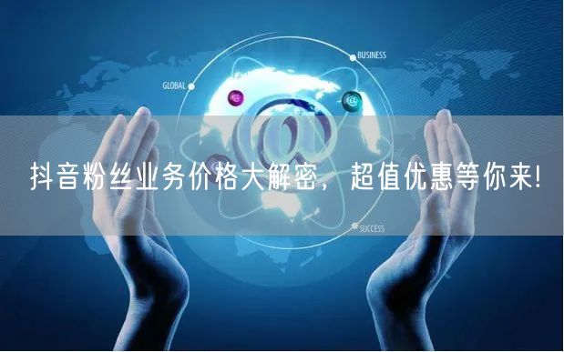 抖音粉丝业务价格大解密，超值优惠等你来!