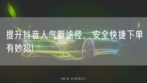 提升抖音人气新途径，安全快捷下单有妙招!