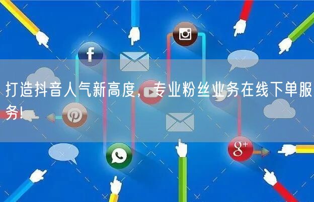 打造抖音人气新高度，专业粉丝业务在线下单服务!