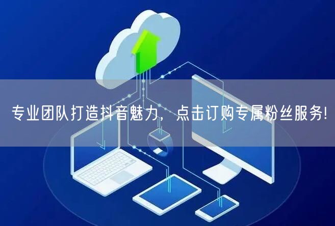 专业团队打造抖音魅力，点击订购专属粉丝服务!