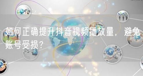 如何正确提升抖音视频播放量，避免账号受损？