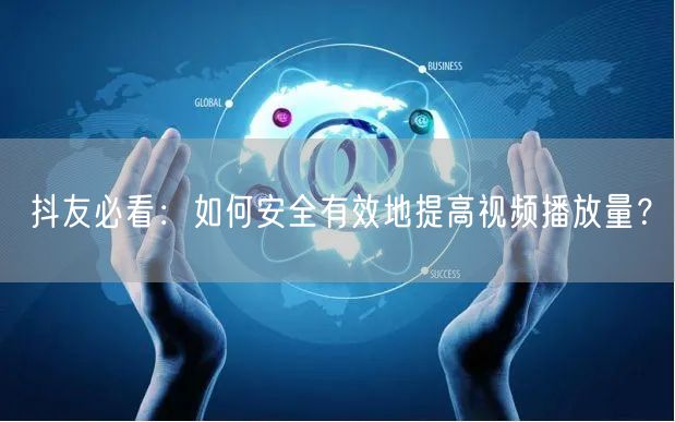 抖友必看：如何安全有效地提高视频播放量？