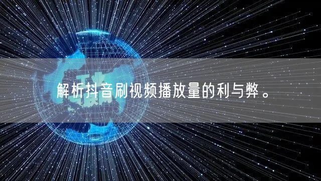 解析抖音刷视频播放量的利与弊。
