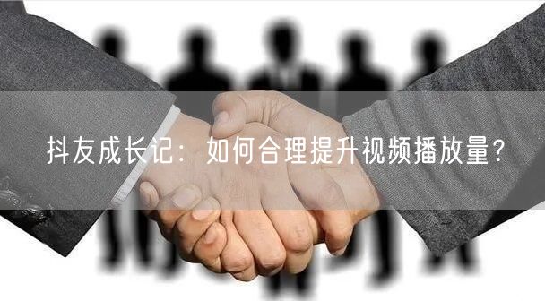抖友成长记：如何合理提升视频播放量？
