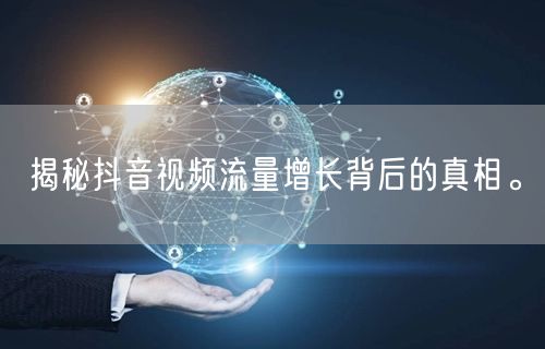 揭秘抖音视频流量增长背后的真相。
