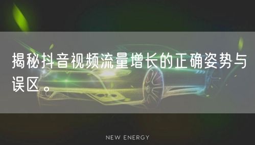 揭秘抖音视频流量增长的正确姿势与误区。